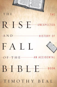 Title: The Rise and Fall of the Bible: The Unexpected History of an Accidental Book, Author: Timothy Beal