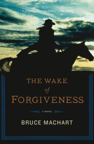 Title: The Wake of Forgiveness: A Novel, Author: Bruce Machart