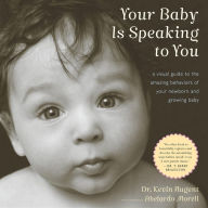 Title: Your Baby Is Speaking to You: A Visual Guide to the Amazing Behaviors of Your Newborn and Growing Baby, Author: Kevin Nugent
