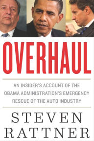 Title: Overhaul: An Insider's Account of the Obama Administration's Emergency Rescue of the Auto Industry, Author: Steven  Rattner