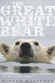 Title: The Great White Bear: A Natural and Unnatural History of the Polar Bear, Author: Kieran Mulvaney