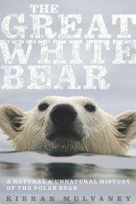 Title: The Great White Bear: A Natural & Unnatural History of the Polar Bear, Author: Kieran Mulvaney