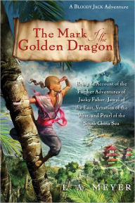 Title: The Mark of the Golden Dragon: Being an Account of the Further Adventures of Jacky Faber, Jewel of the East, Vexation of the West, and Pearl of the South China Sea, Author: L. A. Meyer