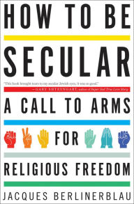 Title: How to Be Secular: A Call to Arms for Religious Freedom, Author: Jacques Berlinerblau