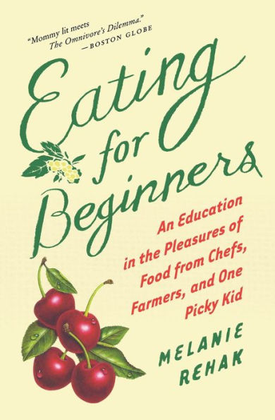 Eating For Beginners: An Education in the Pleasures of Food from Chefs, Farmers, and One Picky Kid