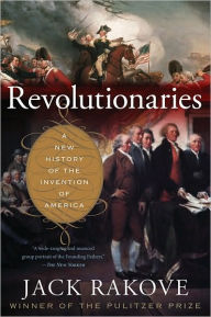 Title: Revolutionaries: A New History of the Invention of America, Author: Jack Rakove