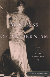 Title: Mistress of Modernism: The Life of Peggy Guggenheim, Author: Mary V. Dearborn