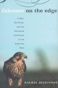 Title: Falconer on the Edge: A Man, His Birds, and the Vanishing Landscape of the American West, Author: Rachel Dickinson