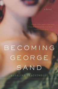 Title: Becoming George Sand: A Novel, Author: Rosalind Brackenbury