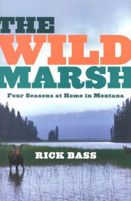 Title: The Wild Marsh: Four Seasons at Home in Montana, Author: Rick Bass