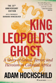 Title: King Leopold's Ghost: A Story of Greed, Terror, and Heroism in Colonial Africa, Author: Adam Hochschild