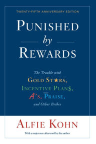 Title: Punished by Rewards: Twenty-fifth Anniversary Edition: The Trouble with Gold Stars, Incentive Plans, A's, Praise, and Other Bribes, Author: Alfie Kohn