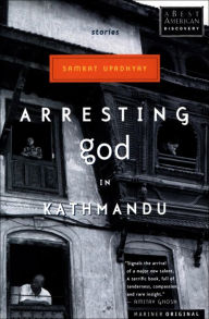 Title: Arresting God in Kathmandu: Stories, Author: Samrat Upadhyay