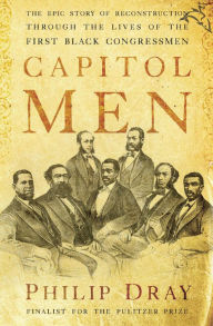 Title: Capitol Men: The Epic Story of Reconstruction Through the Lives of the First Black Congressmen, Author: Philip Dray