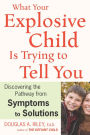 What Your Explosive Child Is Trying To Tell You: Discovering the Pathway from Symptoms to Solutions