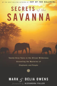 Title: Secrets of the Savanna: Twenty-three Years in the African Wilderness Unraveling the Mysteries of Elephants and People, Author: Mark Owens