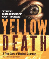 Title: The Secret of the Yellow Death: A True Story of Medical Sleuthing, Author: Suzanne Jurmain