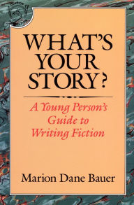 Title: What's Your Story?: A Young Person's Guide to Writing Fiction, Author: Marion Dane Bauer