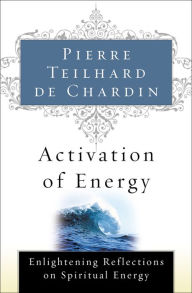 Title: Activation of Energy: Enlightening Reflections on Spiritual Energy, Author: Pierre Teilhard de Chardin