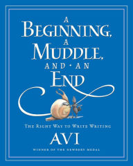 Title: A Beginning, a Muddle, and an End: The Right Way to Write Writing, Author: Avi