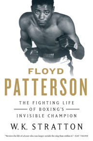 Title: Floyd Patterson: The Fighting Life of Boxing's Invisible Champion, Author: W. K. Stratton