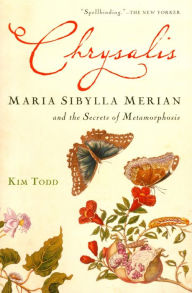 Title: Chrysalis: Maria Sibylla Merian and the Secrets of Metamorphosis, Author: Kim Todd