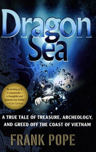 Title: Dragon Sea: A True Tale of Treasure, Archeology, and Greed off the Coast of Vietnam, Author: Frank Pope