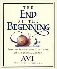 Title: The End of the Beginning: Being the Adventures of a Small Snail (and an Even Smaller Ant), Author: Avi