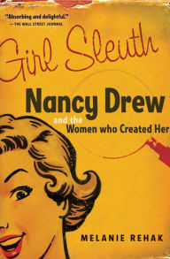 Title: Girl Sleuth: Nancy Drew and the Women Who Created Her, Author: Melanie Rehak