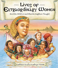 Title: Lives of Extraordinary Women: Rulers, Rebels (and What the Neighbors Thought), Author: Kathleen Krull