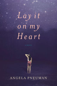 Title: Lay It on My Heart: A Novel, Author: Angela Pneuman