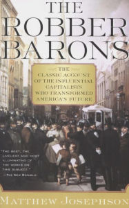 Title: The Robber Barons: The Classic Account of the Influential Capitalists Who Transformed America's Future, Author: Matthew Josephson