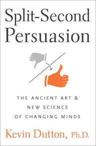 Title: Split-Second Persuasion: The Ancient Art and New Science of Changing Minds, Author: Kevin Dutton