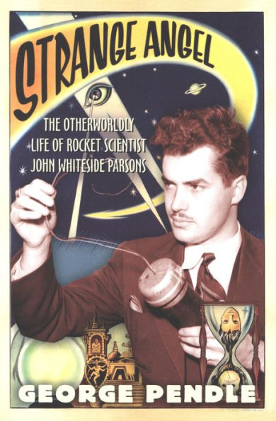 Strange Angel: The Otherworldly Life of Rocket Scientist John Whiteside Parsons