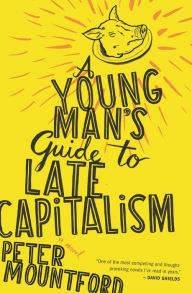 Title: A Young Man's Guide to Late Capitalism, Author: Peter Mountford