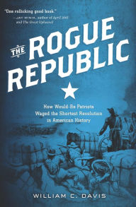 Title: The Rogue Republic: How Would-Be Patriots Waged the Shortest Revolution in American History, Author: William C. Davis