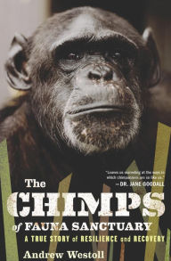 Title: The Chimps of Fauna Sanctuary: A True Story of Resilience and Recovery, Author: Andrew Westoll