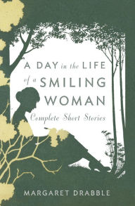 Title: A Day in the Life of a Smiling Woman: Complete Short Stories, Author: Margaret Drabble