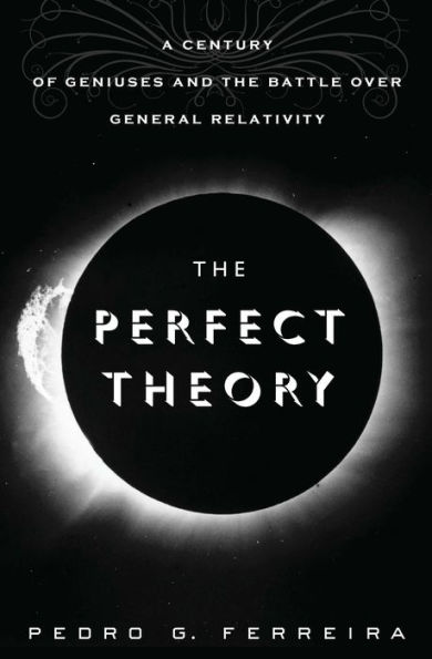 The Perfect Theory: A Century of Geniuses and the Battle over General Relativity