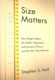 Title: Size Matters: How Height Affects the Health, Happiness, and Success of Boys--and the Men They Become, Author: Stephen S. Hall