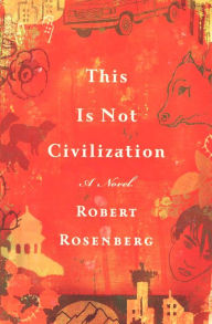 Title: This Is Not Civilization: A Novel, Author: Robert Rosenberg