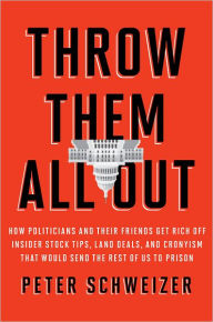 Title: Throw Them All Out: How Politicians and Their Friends Get Rich off Insider Stock Tips, Land Deals, and Cronyism That Would Send the Rest of Us to Prison, Author: Peter Schweizer