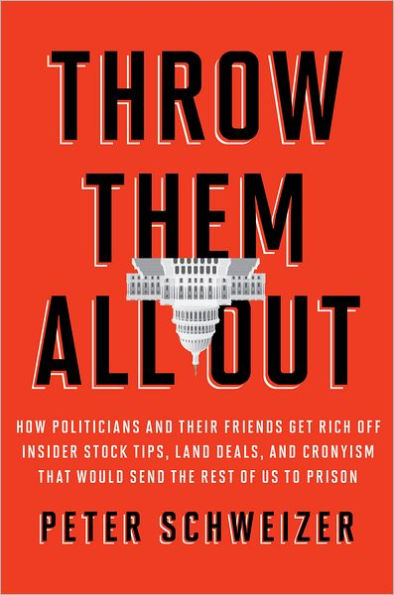 Throw Them All Out: How Politicians and Their Friends Get Rich off Insider Stock Tips, Land Deals, and Cronyism That Would Send the Rest of Us to Prison