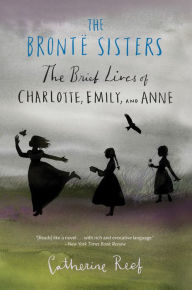 Title: The Bronte Sisters: The Brief Lives of Charlotte, Emily, and Anne, Author: Catherine Reef