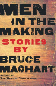 Title: Men in the Making: Stories, Author: Bruce Machart