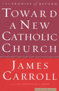 Title: Toward a New Catholic Church: The Promise of Reform, Author: James Carroll