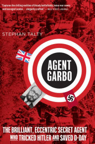 Title: Agent Garbo: The Brilliant, Eccentric Secret Agent Who Tricked Hitler and Saved D-Day, Author: Stephan Talty