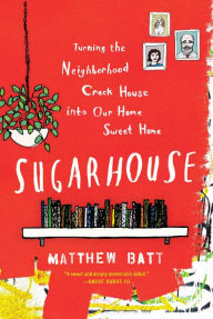 Title: Sugarhouse: Turning the Neighborhood Crack House into Our Home Sweet Home, Author: Matthew Batt