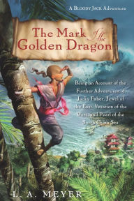 Title: The Mark of the Golden Dragon: Being an Account of the Further Adventures of Jacky Faber, Jewel of the East, Vexation of the West, and Pearl of the South China Sea, Author: L. A. Meyer