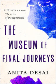 Title: The Museum of Final Journeys: A Novella, Author: Anita Desai